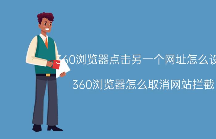 360浏览器点击另一个网址怎么设置 360浏览器怎么取消网站拦截？